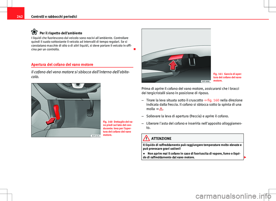 Seat Altea 2013 Manuale del proprietario (in Italian) 242Controlli e rabbocchi periodici
Per il rispetto dell'ambiente
I liquidi che fuoriescono dal veicolo sono nocivi all'ambiente. Controllare
quindi il suolo sottostante il veicolo ad intervall Seat Altea 2013 Manuale del proprietario (in Italian) 242Controlli e rabbocchi periodici
Per il rispetto dell'ambiente
I liquidi che fuoriescono dal veicolo sono nocivi all'ambiente. Controllare
quindi il suolo sottostante il veicolo ad intervall