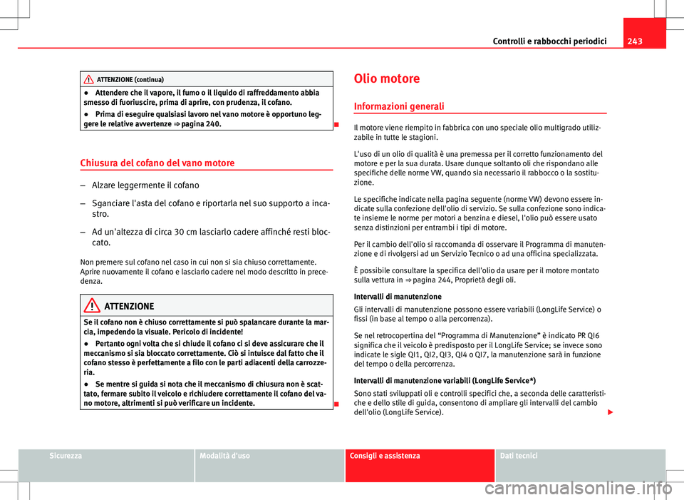 Seat Altea 2013 Manuale del proprietario (in Italian) 243
Controlli e rabbocchi periodici
ATTENZIONE (continua)
● Attendere che il vapore, il fumo o il liquido di raffreddamento abbia
smesso di fuoriuscire, prima di aprire, con prudenza, il cofano.
● Seat Altea 2013 Manuale del proprietario (in Italian) 243
Controlli e rabbocchi periodici
ATTENZIONE (continua)
● Attendere che il vapore, il fumo o il liquido di raffreddamento abbia
smesso di fuoriuscire, prima di aprire, con prudenza, il cofano.
●