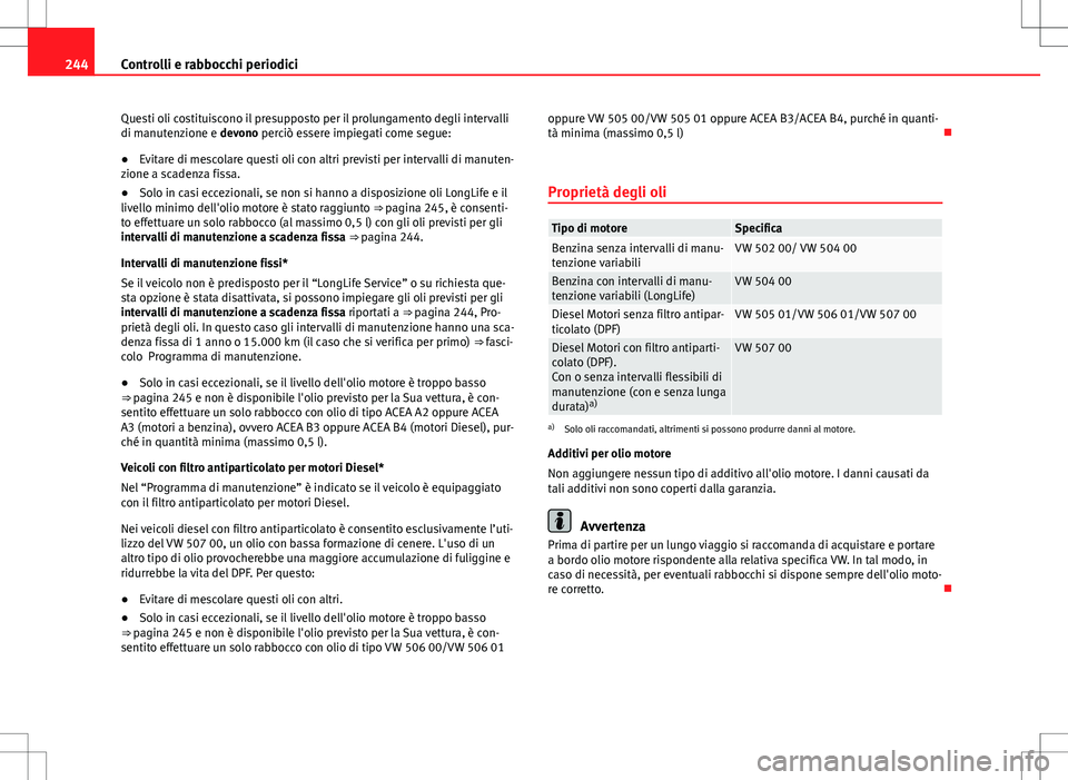 Seat Altea 2013 Manuale del proprietario (in Italian) 244Controlli e rabbocchi periodici
Questi oli costituiscono il presupposto per il prolungamento degli intervalli
di manutenzione e devono perciò essere impiegati come segue:
● Evitare di mescolare Seat Altea 2013 Manuale del proprietario (in Italian) 244Controlli e rabbocchi periodici
Questi oli costituiscono il presupposto per il prolungamento degli intervalli
di manutenzione e devono perciò essere impiegati come segue:
● Evitare di mescolare