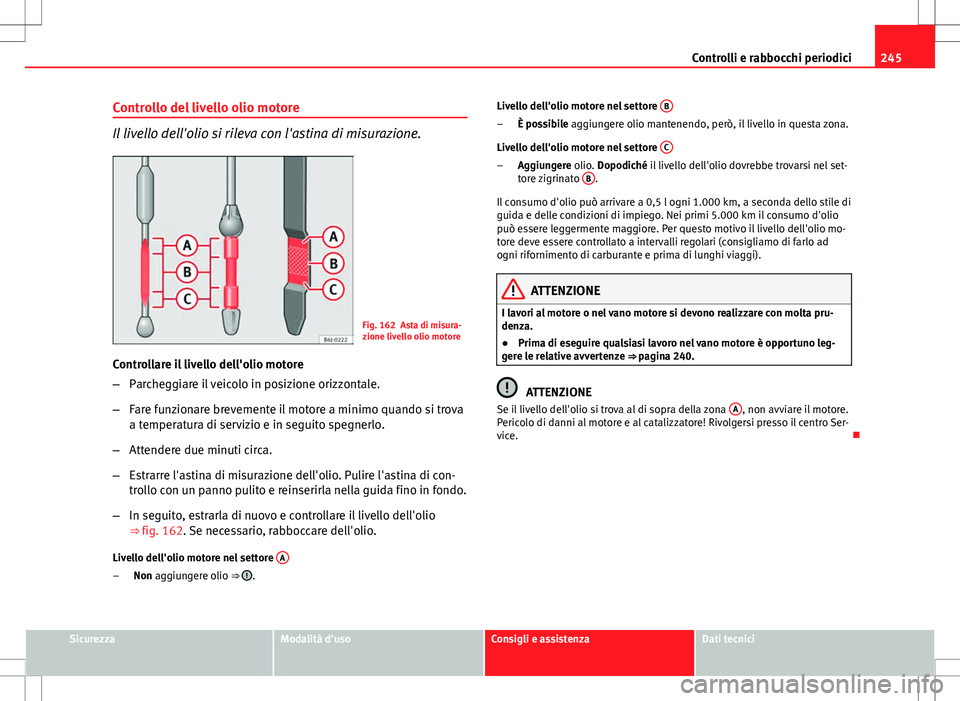 Seat Altea 2013 Manuale del proprietario (in Italian) 245
Controlli e rabbocchi periodici
Controllo del livello olio motore
Il livello dell'olio si rileva con l'astina di misurazione.
Fig. 162 Asta di misura-
zione livello olio motore
Controllare Seat Altea 2013 Manuale del proprietario (in Italian) 245
Controlli e rabbocchi periodici
Controllo del livello olio motore
Il livello dell'olio si rileva con l'astina di misurazione.
Fig. 162 Asta di misura-
zione livello olio motore
Controllare