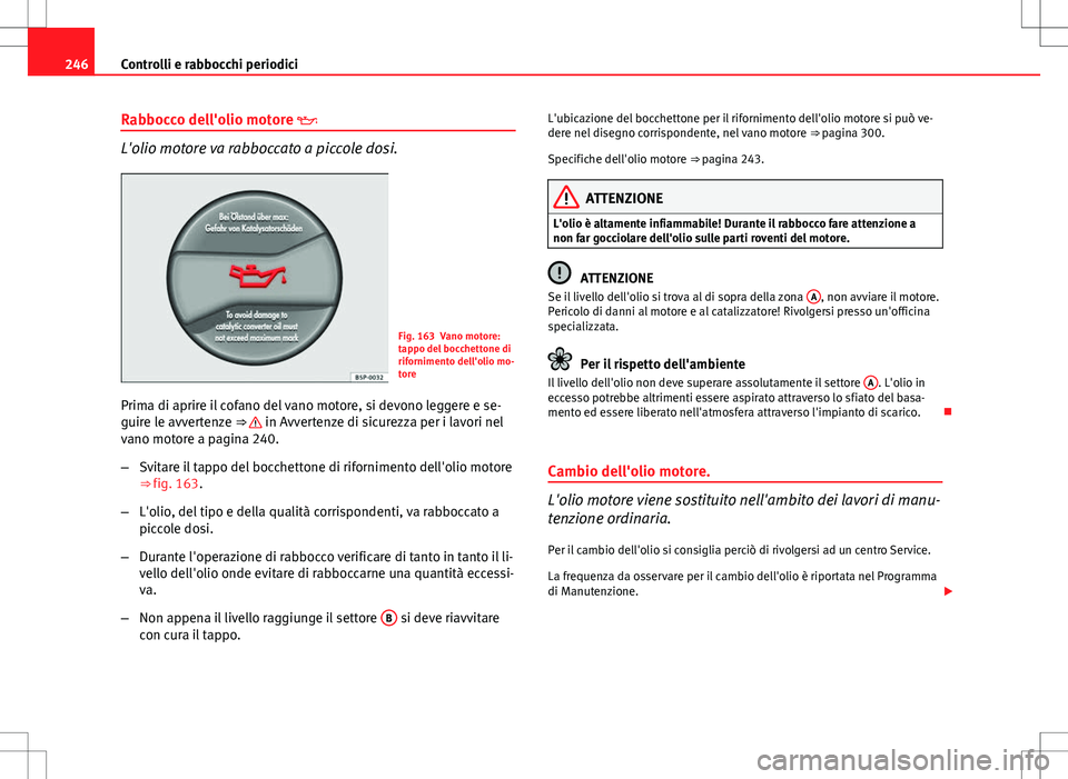 Seat Altea 2013 Manuale del proprietario (in Italian) 246Controlli e rabbocchi periodici
Rabbocco dell'olio motore
L'olio motore va rabboccato a piccole dosi.
Fig. 163 Vano motore:
tappo del bocchettone di
rifornimento dell'olio mo-
tore
Seat Altea 2013 Manuale del proprietario (in Italian) 246Controlli e rabbocchi periodici
Rabbocco dell'olio motore
L'olio motore va rabboccato a piccole dosi.
Fig. 163 Vano motore:
tappo del bocchettone di
rifornimento dell'olio mo-
tore