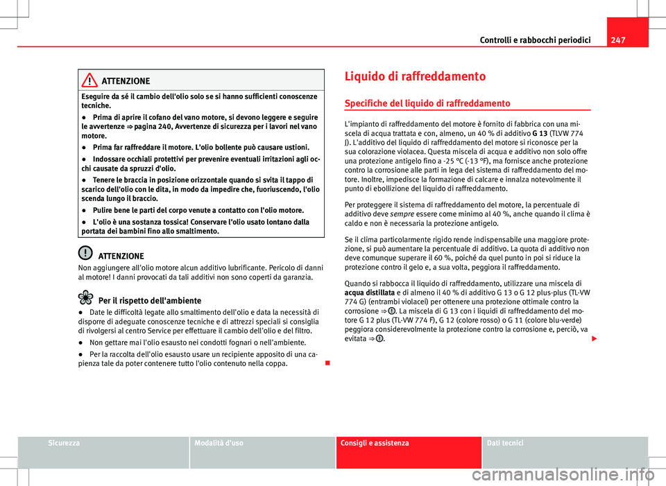 Seat Altea 2013 Manuale del proprietario (in Italian) 247
Controlli e rabbocchi periodici
ATTENZIONE
Eseguire da sé il cambio dell'olio solo se si hanno sufficienti conoscenze
tecniche.
● Prima di aprire il cofano del vano motore, si devono legger Seat Altea 2013 Manuale del proprietario (in Italian) 247
Controlli e rabbocchi periodici
ATTENZIONE
Eseguire da sé il cambio dell'olio solo se si hanno sufficienti conoscenze
tecniche.
● Prima di aprire il cofano del vano motore, si devono legger