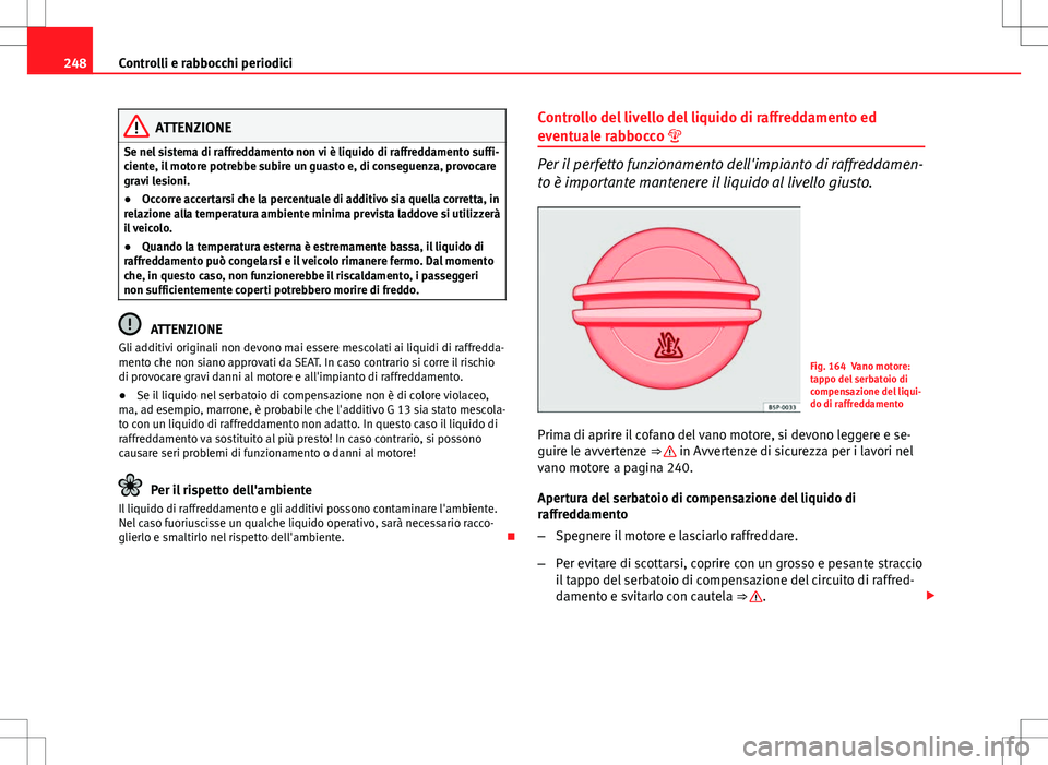 Seat Altea 2013 Manuale del proprietario (in Italian) 248Controlli e rabbocchi periodici
ATTENZIONE
Se nel sistema di raffreddamento non vi è liquido di raffreddamento suffi-
ciente, il motore potrebbe subire un guasto e, di conseguenza, provocare
gravi Seat Altea 2013 Manuale del proprietario (in Italian) 248Controlli e rabbocchi periodici
ATTENZIONE
Se nel sistema di raffreddamento non vi è liquido di raffreddamento suffi-
ciente, il motore potrebbe subire un guasto e, di conseguenza, provocare
gravi