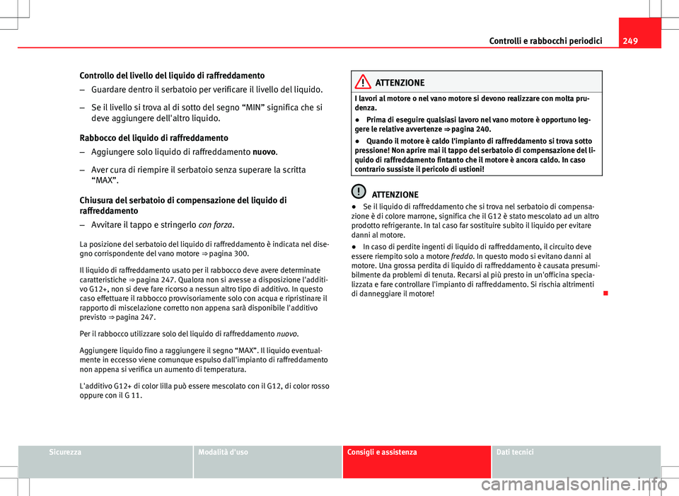 Seat Altea 2013 Manuale del proprietario (in Italian) 249
Controlli e rabbocchi periodici
Controllo del livello del liquido di raffreddamento
– Guardare dentro il serbatoio per verificare il livello del liquido.
– Se il livello si trova al di sotto d Seat Altea 2013 Manuale del proprietario (in Italian) 249
Controlli e rabbocchi periodici
Controllo del livello del liquido di raffreddamento
– Guardare dentro il serbatoio per verificare il livello del liquido.
– Se il livello si trova al di sotto d