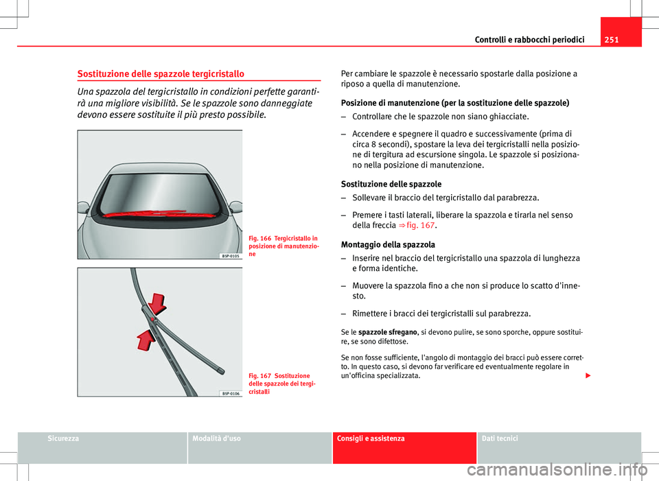 Seat Altea 2013 Manuale del proprietario (in Italian) 251
Controlli e rabbocchi periodici
Sostituzione delle spazzole tergicristallo
Una spazzola del tergicristallo in condizioni perfette garanti-
rà una migliore visibilità. Se le spazzole sono dannegg Seat Altea 2013 Manuale del proprietario (in Italian) 251
Controlli e rabbocchi periodici
Sostituzione delle spazzole tergicristallo
Una spazzola del tergicristallo in condizioni perfette garanti-
rà una migliore visibilità. Se le spazzole sono dannegg