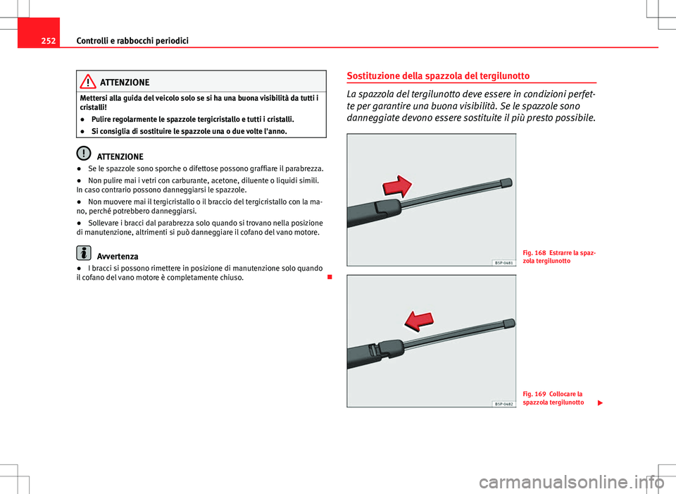 Seat Altea 2013 Manuale del proprietario (in Italian) 252Controlli e rabbocchi periodici
ATTENZIONE
Mettersi alla guida del veicolo solo se si ha una buona visibilità da tutti i
cristalli!
● Pulire regolarmente le spazzole tergicristallo e tutti i cri Seat Altea 2013 Manuale del proprietario (in Italian) 252Controlli e rabbocchi periodici
ATTENZIONE
Mettersi alla guida del veicolo solo se si ha una buona visibilità da tutti i
cristalli!
● Pulire regolarmente le spazzole tergicristallo e tutti i cri
