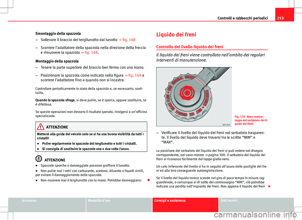 Seat Altea 2013 Manuale del proprietario (in Italian) 253
Controlli e rabbocchi periodici
Smontaggio della spazzola
– Sollevare il braccio del tergilunotto dal lunotto ⇒ fig. 168
– Scorrere l'adattatore della spazzola nella direzione della f Seat Altea 2013 Manuale del proprietario (in Italian) 253
Controlli e rabbocchi periodici
Smontaggio della spazzola
– Sollevare il braccio del tergilunotto dal lunotto ⇒ fig. 168
– Scorrere l'adattatore della spazzola nella direzione della f