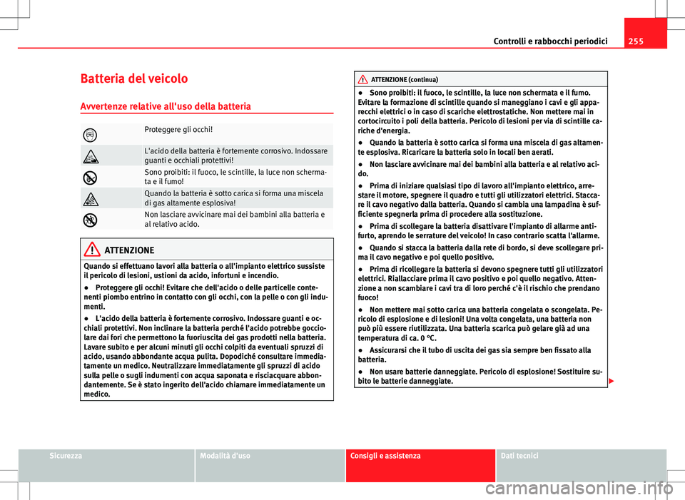 Seat Altea 2013 Manuale del proprietario (in Italian) 255
Controlli e rabbocchi periodici
Batteria del veicolo
Avvertenze relative all'uso della batteria
Proteggere gli occhi!
L'acido della batteria è fortemente corrosivo. Indossare
guanti Seat Altea 2013 Manuale del proprietario (in Italian) 255
Controlli e rabbocchi periodici
Batteria del veicolo
Avvertenze relative all'uso della batteria
Proteggere gli occhi!
L'acido della batteria è fortemente corrosivo. Indossare
guanti