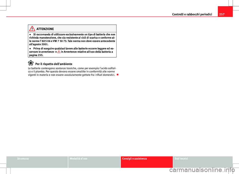 Seat Altea 2013  Manuale del proprietario (in Italian) 257
Controlli e rabbocchi periodici
ATTENZIONE
● Si raccomanda di utilizzare esclusivamente un tipo di batteria che non
richieda manutenzione, che sia resistente ai cicli di scarica e conforme al-
l