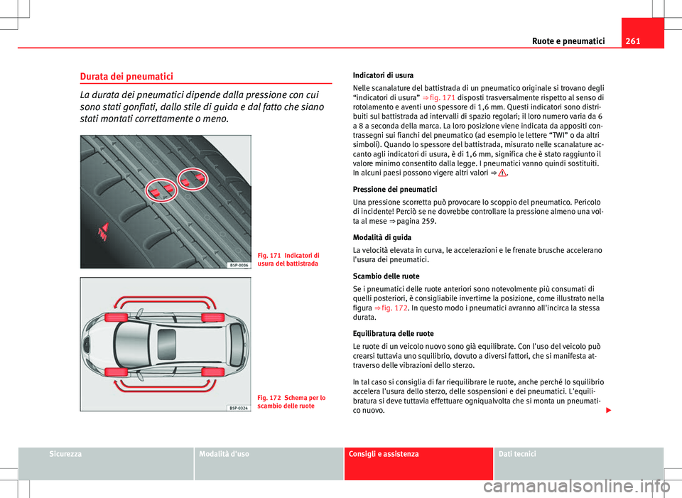 Seat Altea 2013 Manuale del proprietario (in Italian) 261
Ruote e pneumatici
Durata dei pneumatici
La durata dei pneumatici dipende dalla pressione con cui
sono stati gonfiati, dallo stile di guida e dal fatto che siano
stati montati correttamente o meno Seat Altea 2013 Manuale del proprietario (in Italian) 261
Ruote e pneumatici
Durata dei pneumatici
La durata dei pneumatici dipende dalla pressione con cui
sono stati gonfiati, dallo stile di guida e dal fatto che siano
stati montati correttamente o meno