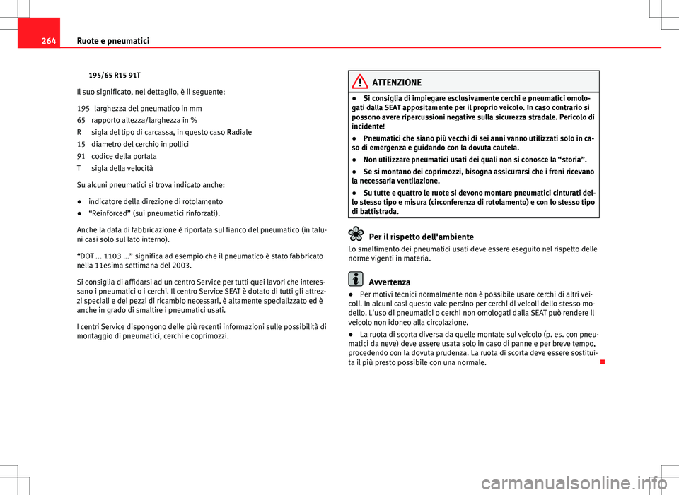 Seat Altea 2013 Manuale del proprietario (in Italian) 264Ruote e pneumatici
195/65 R15 91T
Il suo significato, nel dettaglio, è il seguente: larghezza del pneumatico in mm
rapporto altezza/larghezza in %
sigla del tipo di carcassa, in questo caso Radia Seat Altea 2013 Manuale del proprietario (in Italian) 264Ruote e pneumatici
195/65 R15 91T
Il suo significato, nel dettaglio, è il seguente: larghezza del pneumatico in mm
rapporto altezza/larghezza in %
sigla del tipo di carcassa, in questo caso Radia