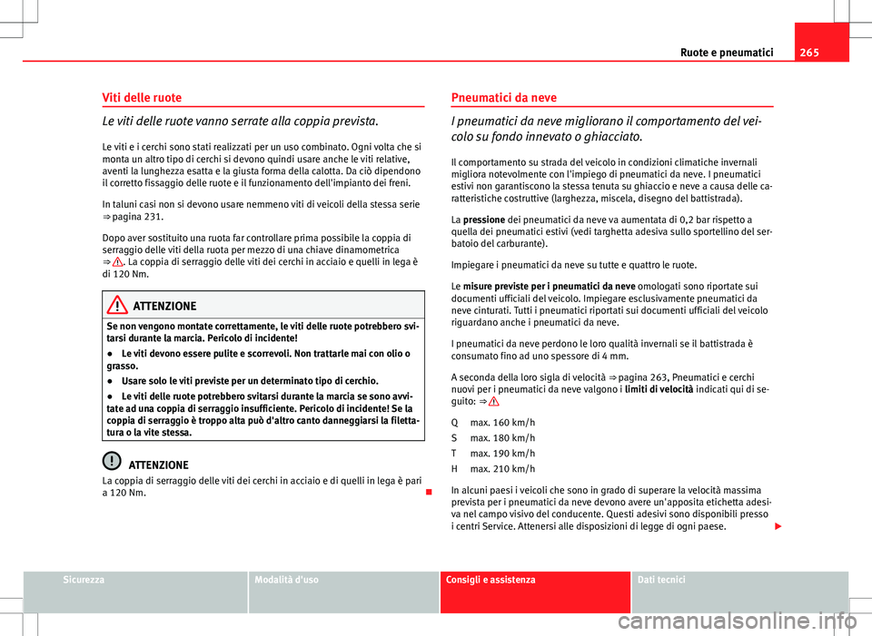Seat Altea 2013 Manuale del proprietario (in Italian) 265
Ruote e pneumatici
Viti delle ruote
Le viti delle ruote vanno serrate alla coppia prevista.
Le viti e i cerchi sono stati realizzati per un uso combinato. Ogni volta che si
monta un altro tipo di Seat Altea 2013 Manuale del proprietario (in Italian) 265
Ruote e pneumatici
Viti delle ruote
Le viti delle ruote vanno serrate alla coppia prevista.
Le viti e i cerchi sono stati realizzati per un uso combinato. Ogni volta che si
monta un altro tipo di