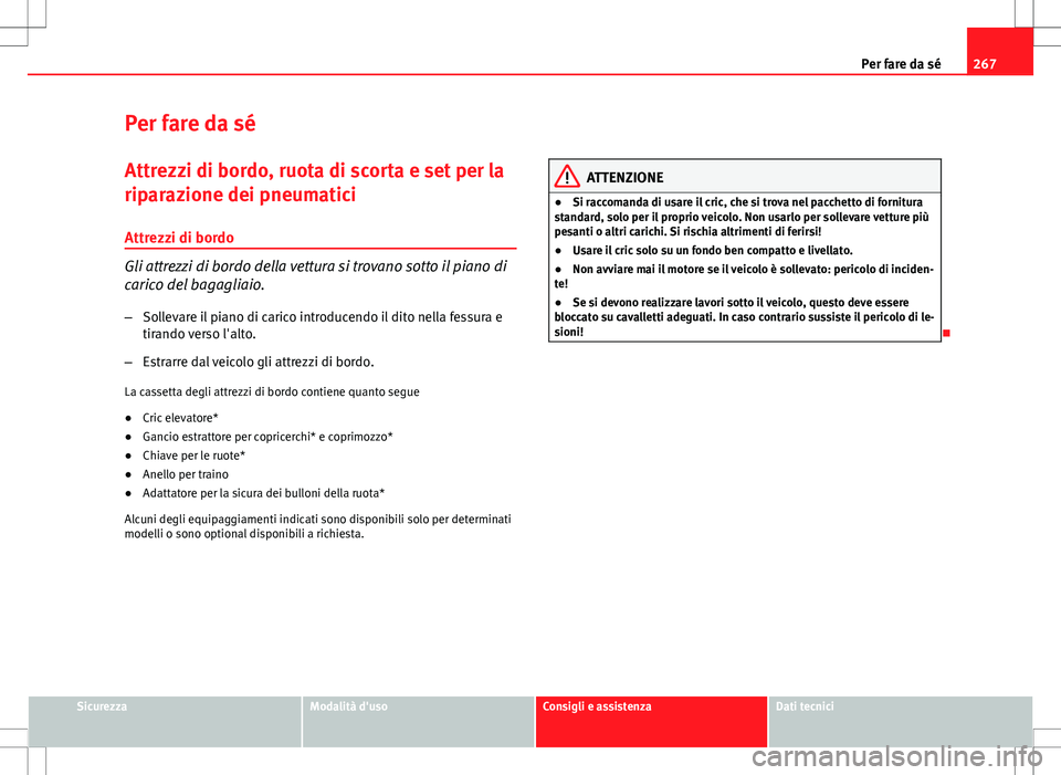Seat Altea 2013 Manuale del proprietario (in Italian) 267
Per fare da sé
Per fare da sé Attrezzi di bordo, ruota di scorta e set per la
riparazione dei pneumatici
Attrezzi di bordo
Gli attrezzi di bordo della vettura si trovano sotto il piano di
carico Seat Altea 2013 Manuale del proprietario (in Italian) 267
Per fare da sé
Per fare da sé Attrezzi di bordo, ruota di scorta e set per la
riparazione dei pneumatici
Attrezzi di bordo
Gli attrezzi di bordo della vettura si trovano sotto il piano di
carico