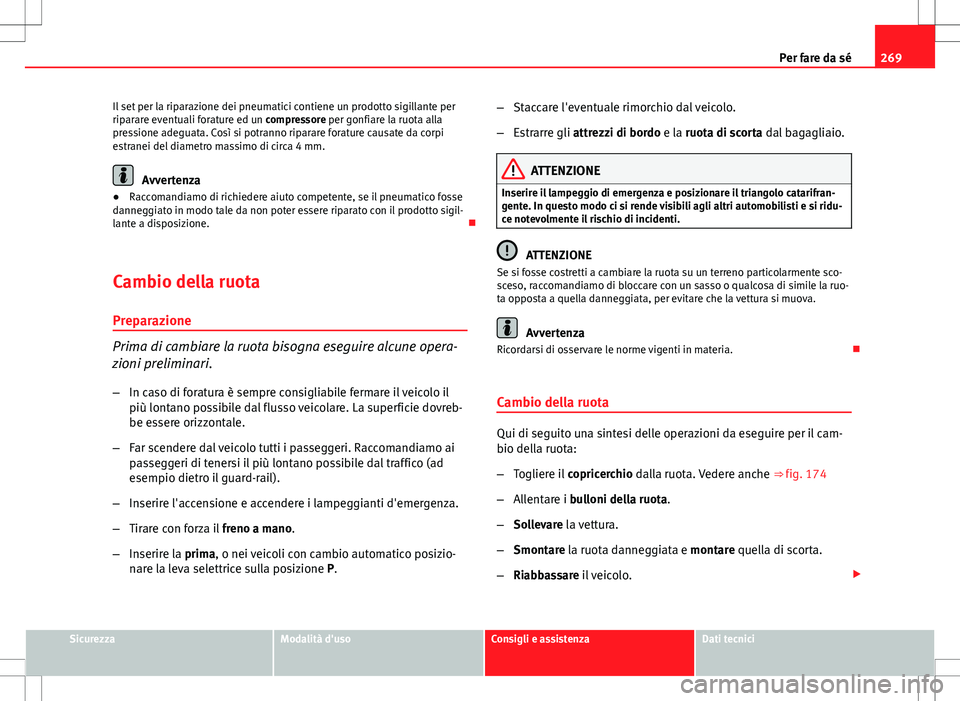 Seat Altea 2013 Manuale del proprietario (in Italian) 269
Per fare da sé
Il set per la riparazione dei pneumatici contiene un prodotto sigillante per
riparare eventuali forature ed un compressore per gonfiare la ruota alla
pressione adeguata. Così si p Seat Altea 2013 Manuale del proprietario (in Italian) 269
Per fare da sé
Il set per la riparazione dei pneumatici contiene un prodotto sigillante per
riparare eventuali forature ed un compressore per gonfiare la ruota alla
pressione adeguata. Così si p