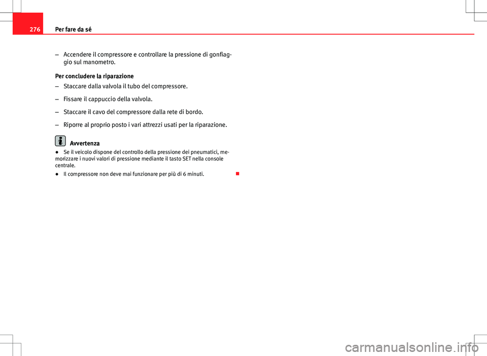 Seat Altea 2013  Manuale del proprietario (in Italian) 276Per fare da sé
–Accendere il compressore e controllare la pressione di gonfiag-
gio sul manometro.
Per concludere la riparazione
– Staccare dalla valvola il tubo del compressore.
– Fissare i