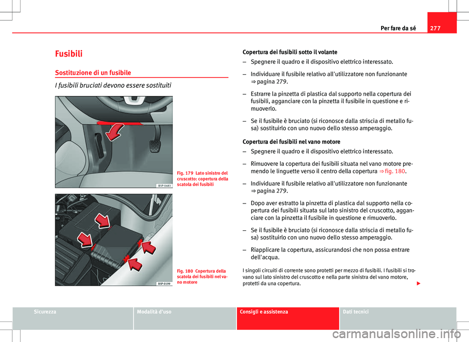 Seat Altea 2013 Manuale del proprietario (in Italian) 277
Per fare da sé
Fusibili
Sostituzione di un fusibile
I fusibili bruciati devono essere sostituiti
Fig. 179 Lato sinistro del
cruscotto: copertura della
scatola dei fusibili
Fig. 180 Copertura dell Seat Altea 2013 Manuale del proprietario (in Italian) 277
Per fare da sé
Fusibili
Sostituzione di un fusibile
I fusibili bruciati devono essere sostituiti
Fig. 179 Lato sinistro del
cruscotto: copertura della
scatola dei fusibili
Fig. 180 Copertura dell