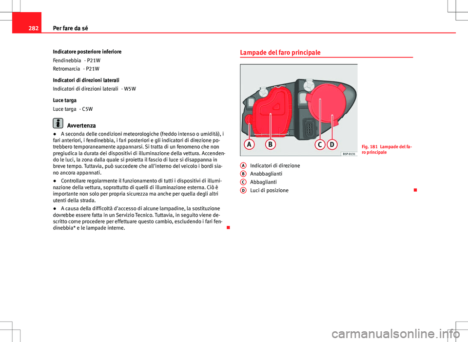 Seat Altea 2013 Manuale del proprietario (in Italian) 282Per fare da sé
Indicatore posteriore inferiore - P21W
- P21W
Indicatori di direzioni laterali - W5W
Luce targa - C5W
Avvertenza
● A seconda delle condizioni meteorologiche (freddo intenso o umid Seat Altea 2013 Manuale del proprietario (in Italian) 282Per fare da sé
Indicatore posteriore inferiore - P21W
- P21W
Indicatori di direzioni laterali - W5W
Luce targa - C5W
Avvertenza
● A seconda delle condizioni meteorologiche (freddo intenso o umid