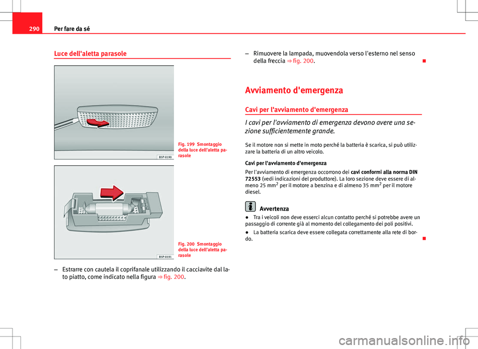 Seat Altea 2013 Manuale del proprietario (in Italian) 290Per fare da sé
Luce dell'aletta parasole
Fig. 199 Smontaggio
della luce dell'aletta pa-
rasole
Fig. 200 Smontaggio
della luce dell'aletta pa-
rasole
– Estrarre con cautela il coprifa Seat Altea 2013 Manuale del proprietario (in Italian) 290Per fare da sé
Luce dell'aletta parasole
Fig. 199 Smontaggio
della luce dell'aletta pa-
rasole
Fig. 200 Smontaggio
della luce dell'aletta pa-
rasole
– Estrarre con cautela il coprifa