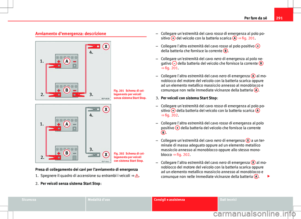 Seat Altea 2013 Manuale del proprietario (in Italian) 291
Per fare da sé
Avviamento d'emergenza: descrizione
Fig. 201 Schema di col-
legamento per veicoli
senza sistema Start Stop.
Fig. 202 Schema di col-
legamento per veicoli
con sistema Start Stop Seat Altea 2013 Manuale del proprietario (in Italian) 291
Per fare da sé
Avviamento d'emergenza: descrizione
Fig. 201 Schema di col-
legamento per veicoli
senza sistema Start Stop.
Fig. 202 Schema di col-
legamento per veicoli
con sistema Start Stop