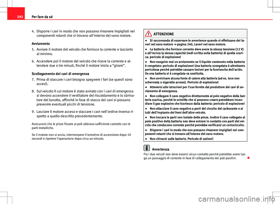 Seat Altea 2013 Manuale del proprietario (in Italian) 292Per fare da sé
4. Disporre i cavi in modo che non possano rimanere impigliati nei
componenti rotanti che si trovano all'interno del vano motore.
Avviamento
5. Avviare il motore del veicolo che Seat Altea 2013 Manuale del proprietario (in Italian) 292Per fare da sé
4. Disporre i cavi in modo che non possano rimanere impigliati nei
componenti rotanti che si trovano all'interno del vano motore.
Avviamento
5. Avviare il motore del veicolo che