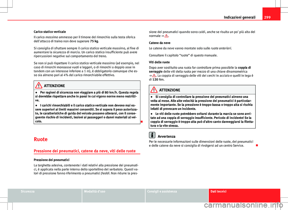 Seat Altea 2013 Manuale del proprietario (in Italian) 299
Indicazioni generali
Carico statico verticale
Il carico massimo ammesso per il timone del rimorchio sulla testa sferica
dell'attacco di traino non deve superare 75 kg.
Si consiglia di sfrutta Seat Altea 2013 Manuale del proprietario (in Italian) 299
Indicazioni generali
Carico statico verticale
Il carico massimo ammesso per il timone del rimorchio sulla testa sferica
dell'attacco di traino non deve superare 75 kg.
Si consiglia di sfrutta