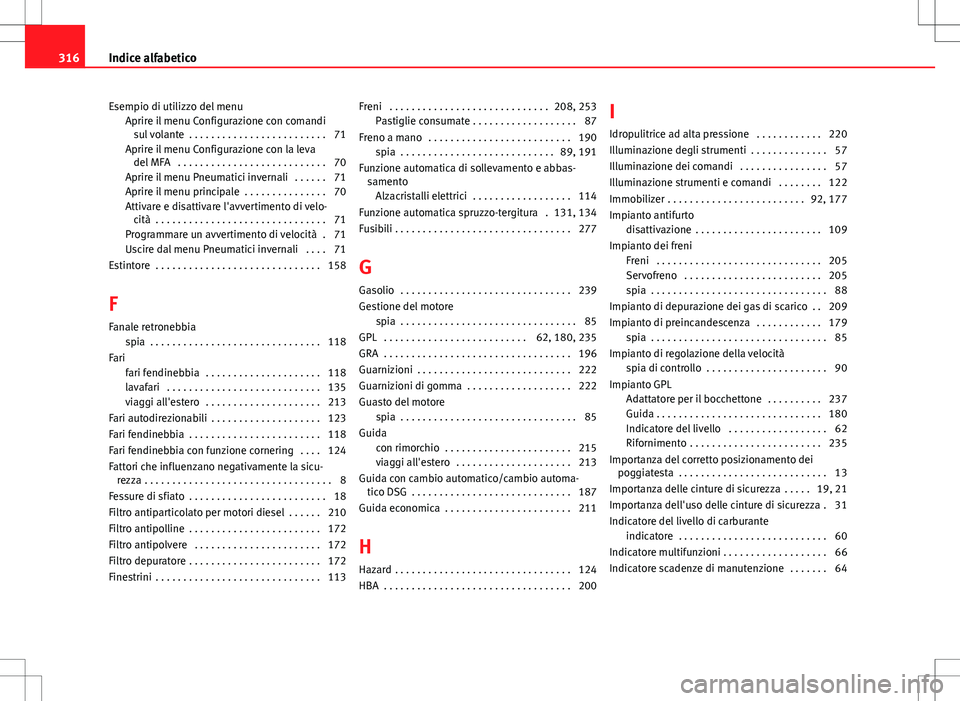 Seat Altea 2013 Manuale del proprietario (in Italian) Esempio di utilizzo del menuAprire il menu Configurazione con comandisul volante . . . . . . . . . . . . . . . . . . . . . . . . . 71
Aprire il menu Configurazione con la leva del MFA . . . . . . . Seat Altea 2013 Manuale del proprietario (in Italian) Esempio di utilizzo del menuAprire il menu Configurazione con comandisul volante . . . . . . . . . . . . . . . . . . . . . . . . . 71
Aprire il menu Configurazione con la leva del MFA . . . . . . .