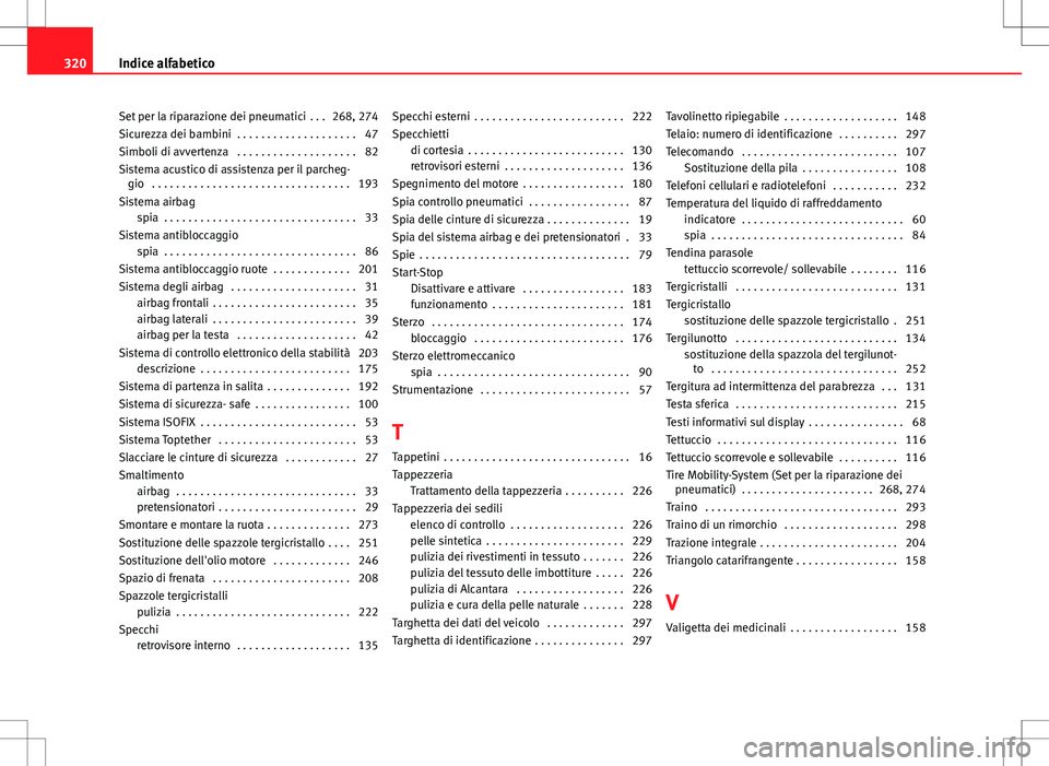 Seat Altea 2013 Manuale del proprietario (in Italian) Set per la riparazione dei pneumatici . . . 268, 274
Sicurezza dei bambini . . . . . . . . . . . . . . . . . . . . 47
Simboli di avvertenza . . . . . . . . . . . . . . . . . . . . 82
Sistema acusti Seat Altea 2013 Manuale del proprietario (in Italian) Set per la riparazione dei pneumatici . . . 268, 274
Sicurezza dei bambini . . . . . . . . . . . . . . . . . . . . 47
Simboli di avvertenza . . . . . . . . . . . . . . . . . . . . 82
Sistema acusti