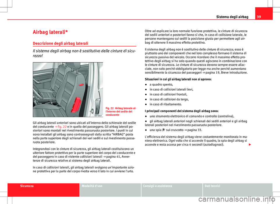 Seat Altea 2013 Manuale del proprietario (in Italian) 39
Sistema degli airbag
Airbag laterali* Descrizione degli airbag laterali
Il sistema degli airbag non è sostitutivo delle cinture di sicu-
rezza!
Fig. 22 Airbag laterale al-
l'interno del sedile Seat Altea 2013 Manuale del proprietario (in Italian) 39
Sistema degli airbag
Airbag laterali* Descrizione degli airbag laterali
Il sistema degli airbag non è sostitutivo delle cinture di sicu-
rezza!
Fig. 22 Airbag laterale al-
l'interno del sedile