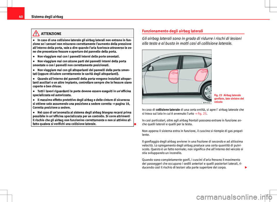 Seat Altea 2013 Manuale del proprietario (in Italian) 40Sistema degli airbag
ATTENZIONE
● In caso di una collisione laterale gli airbag laterali non entrano in fun-
zione se i sensori non misurano correttamente l'aumento della pressione
all'int Seat Altea 2013 Manuale del proprietario (in Italian) 40Sistema degli airbag
ATTENZIONE
● In caso di una collisione laterale gli airbag laterali non entrano in fun-
zione se i sensori non misurano correttamente l'aumento della pressione
all'int