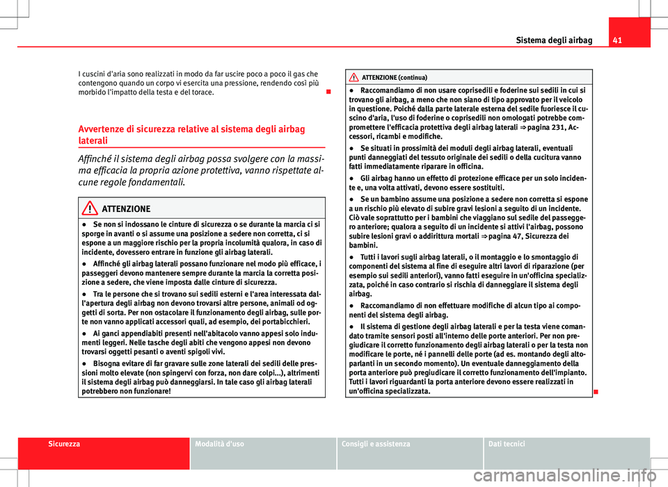 Seat Altea 2013 Manuale del proprietario (in Italian) 41
Sistema degli airbag
I cuscini d'aria sono realizzati in modo da far uscire poco a poco il gas che
contengono quando un corpo vi esercita una pressione, rendendo così più
morbido l'impatt Seat Altea 2013 Manuale del proprietario (in Italian) 41
Sistema degli airbag
I cuscini d'aria sono realizzati in modo da far uscire poco a poco il gas che
contengono quando un corpo vi esercita una pressione, rendendo così più
morbido l'impatt