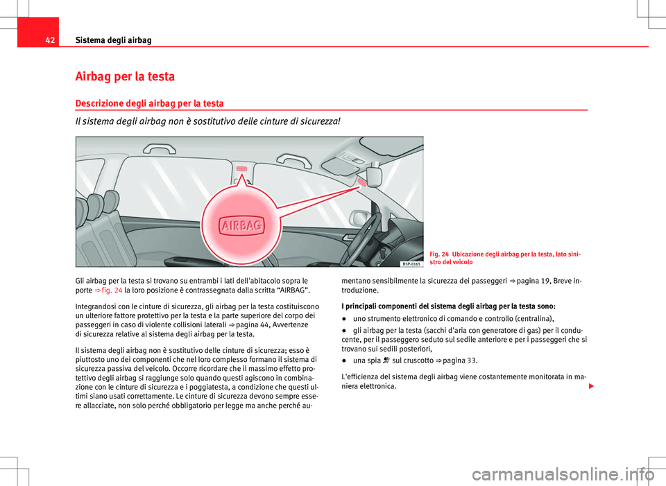 Seat Altea 2013 Manuale del proprietario (in Italian) 42Sistema degli airbag
Airbag per la testa
Descrizione degli airbag per la testa
Il sistema degli airbag non è sostitutivo delle cinture di sicurezza!
Fig. 24 Ubicazione degli airbag per la testa, la Seat Altea 2013 Manuale del proprietario (in Italian) 42Sistema degli airbag
Airbag per la testa
Descrizione degli airbag per la testa
Il sistema degli airbag non è sostitutivo delle cinture di sicurezza!
Fig. 24 Ubicazione degli airbag per la testa, la