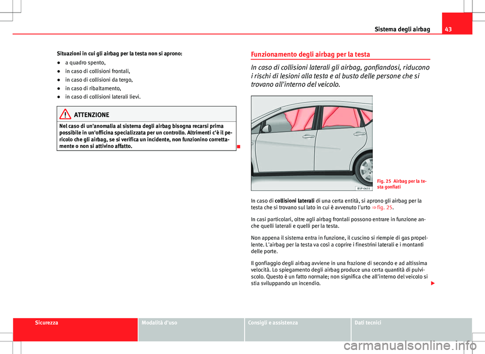 Seat Altea 2013 Manuale del proprietario (in Italian) 43
Sistema degli airbag
Situazioni in cui gli airbag per la testa non si aprono:
● a quadro spento,
● in caso di collisioni frontali,
● in caso di collisioni da tergo,
● in caso di ribaltament Seat Altea 2013 Manuale del proprietario (in Italian) 43
Sistema degli airbag
Situazioni in cui gli airbag per la testa non si aprono:
● a quadro spento,
● in caso di collisioni frontali,
● in caso di collisioni da tergo,
● in caso di ribaltament