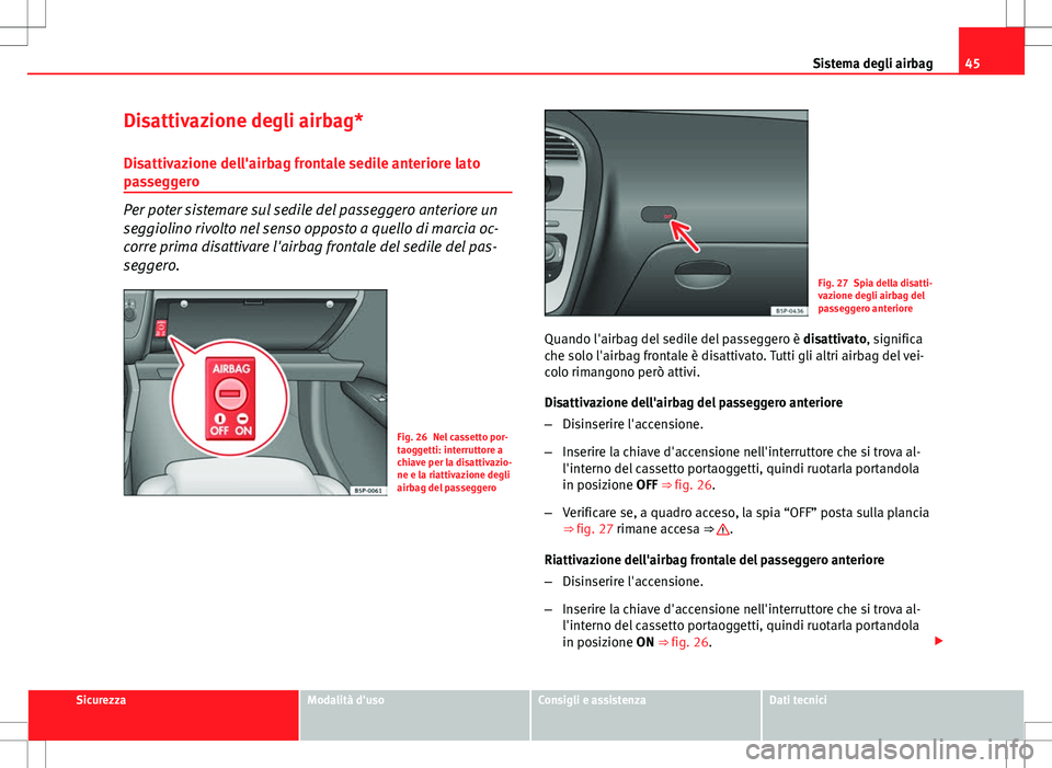 Seat Altea 2013 Manuale del proprietario (in Italian) 45
Sistema degli airbag
Disattivazione degli airbag*
Disattivazione dell'airbag frontale sedile anteriore lato
passeggero
Per poter sistemare sul sedile del passeggero anteriore un
seggiolino rivo Seat Altea 2013 Manuale del proprietario (in Italian) 45
Sistema degli airbag
Disattivazione degli airbag*
Disattivazione dell'airbag frontale sedile anteriore lato
passeggero
Per poter sistemare sul sedile del passeggero anteriore un
seggiolino rivo