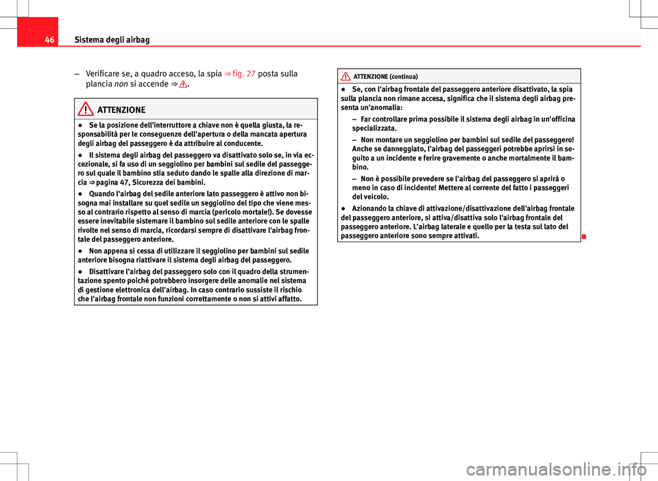 Seat Altea 2013 Manuale del proprietario (in Italian) 46Sistema degli airbag
–Verificare se, a quadro acceso, la spia ⇒ fig. 27 posta sulla
plancia non si accende ⇒
.
ATTENZIONE
● Se la posizione dell'interruttore a chiave non è quella Seat Altea 2013 Manuale del proprietario (in Italian) 46Sistema degli airbag
–Verificare se, a quadro acceso, la spia ⇒ fig. 27 posta sulla
plancia non si accende ⇒
.
ATTENZIONE
● Se la posizione dell'interruttore a chiave non è quella