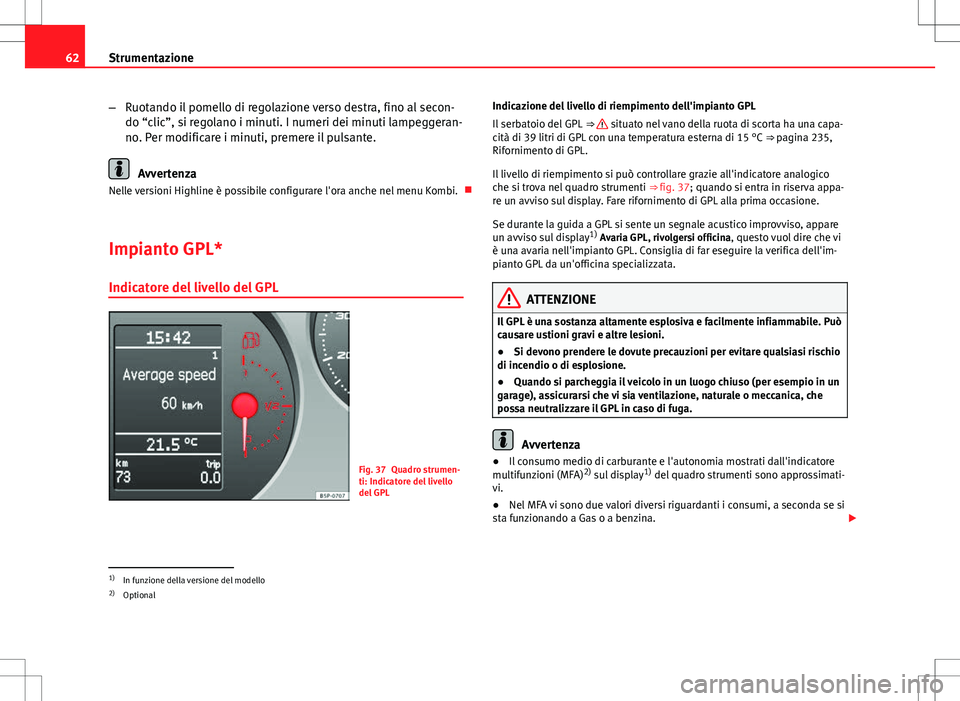 Seat Altea 2013 Manuale del proprietario (in Italian) 62Strumentazione
–Ruotando il pomello di regolazione verso destra, fino al secon-
do “clic”, si regolano i minuti. I numeri dei minuti lampeggeran-
no. Per modificare i minuti, premere il pulsan Seat Altea 2013 Manuale del proprietario (in Italian) 62Strumentazione
–Ruotando il pomello di regolazione verso destra, fino al secon-
do “clic”, si regolano i minuti. I numeri dei minuti lampeggeran-
no. Per modificare i minuti, premere il pulsan