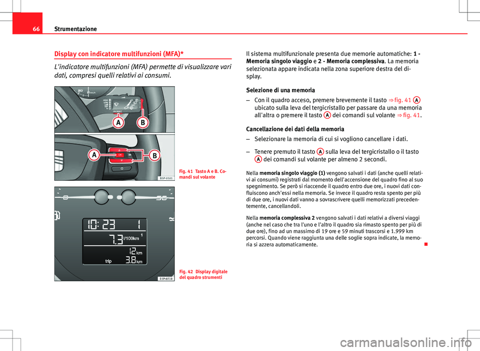 Seat Altea 2013 Manuale del proprietario (in Italian) 66Strumentazione
Display con indicatore multifunzioni (MFA)*
L'indicatore multifunzioni (MFA) permette di visualizzare vari
dati, compresi quelli relativi ai consumi.
Fig. 41 Tasto A e B. Co-
mand Seat Altea 2013 Manuale del proprietario (in Italian) 66Strumentazione
Display con indicatore multifunzioni (MFA)*
L'indicatore multifunzioni (MFA) permette di visualizzare vari
dati, compresi quelli relativi ai consumi.
Fig. 41 Tasto A e B. Co-
mand