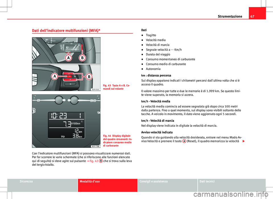 Seat Altea 2013 Manuale del proprietario (in Italian) 67
Strumentazione
Dati dell'indicatore multifunzioni (MFA)*
Fig. 43 Tasto A e B. Co-
mandi sul volante
Fig. 44 Display digitale
del quadro strumenti: In-
dicatore consumo medio
di carburante
Con l Seat Altea 2013 Manuale del proprietario (in Italian) 67
Strumentazione
Dati dell'indicatore multifunzioni (MFA)*
Fig. 43 Tasto A e B. Co-
mandi sul volante
Fig. 44 Display digitale
del quadro strumenti: In-
dicatore consumo medio
di carburante
Con l