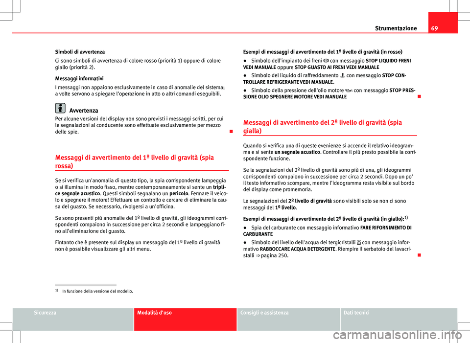 Seat Altea 2013 Manuale del proprietario (in Italian) 69
Strumentazione
Simboli di avvertenza
Ci sono simboli di avvertenza di colore rosso (priorità 1) oppure di colore
giallo (priorità 2).
Messaggi informativi
I messaggi non appaiono esclusivamente i Seat Altea 2013 Manuale del proprietario (in Italian) 69
Strumentazione
Simboli di avvertenza
Ci sono simboli di avvertenza di colore rosso (priorità 1) oppure di colore
giallo (priorità 2).
Messaggi informativi
I messaggi non appaiono esclusivamente i