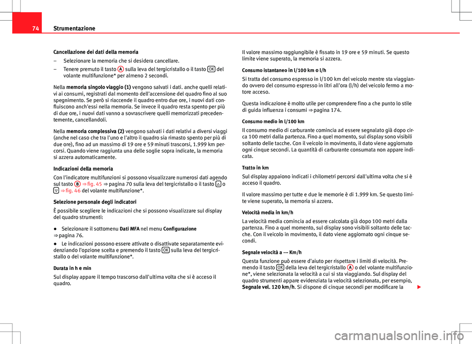 Seat Altea 2013 Manuale del proprietario (in Italian) 74Strumentazione
Cancellazione dei dati della memoria
Selezionare la memoria che si desidera cancellare.
Tenere premuto il tasto A
sulla leva del tergicristallo o il tasto OK del
volante multifunzi Seat Altea 2013 Manuale del proprietario (in Italian) 74Strumentazione
Cancellazione dei dati della memoria
Selezionare la memoria che si desidera cancellare.
Tenere premuto il tasto A
sulla leva del tergicristallo o il tasto OK del
volante multifunzi