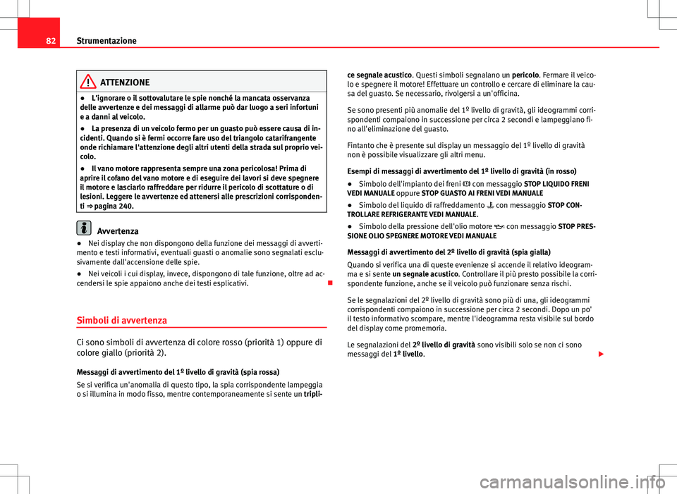 Seat Altea 2013 Manuale del proprietario (in Italian) 82Strumentazione
ATTENZIONE
● L'ignorare o il sottovalutare le spie nonché la mancata osservanza
delle avvertenze e dei messaggi di allarme può dar luogo a seri infortuni
e a danni al veicolo. Seat Altea 2013 Manuale del proprietario (in Italian) 82Strumentazione
ATTENZIONE
● L'ignorare o il sottovalutare le spie nonché la mancata osservanza
delle avvertenze e dei messaggi di allarme può dar luogo a seri infortuni
e a danni al veicolo.