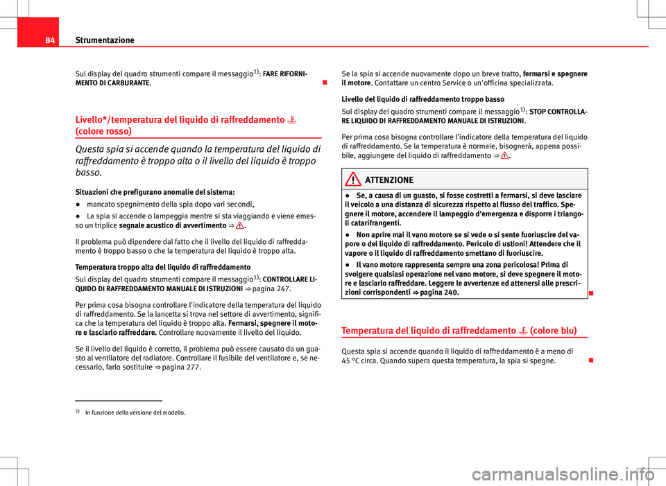 Seat Altea 2013 Manuale del proprietario (in Italian) 84Strumentazione
Sul display del quadro strumenti compare il messaggio 1)
: FARE RIFORNI-
MENTO DI CARBURANTE.
Livello*/temperatura del liquido di raffreddamento
(colore rosso)
Questa spia si Seat Altea 2013 Manuale del proprietario (in Italian) 84Strumentazione
Sul display del quadro strumenti compare il messaggio 1)
: FARE RIFORNI-
MENTO DI CARBURANTE.
Livello*/temperatura del liquido di raffreddamento
(colore rosso)
Questa spia si