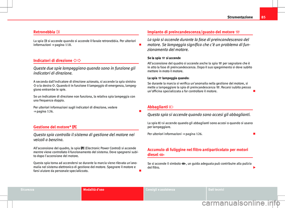 Seat Altea 2013 Manuale del proprietario (in Italian) 85
Strumentazione
Retronebbia
La spia si accende quando si accende il fanale retronebbia. Per ulteriori
informazioni ⇒ pagina 118.
Indicatori di direzione
Queste due spie lamp Seat Altea 2013 Manuale del proprietario (in Italian) 85
Strumentazione
Retronebbia
La spia si accende quando si accende il fanale retronebbia. Per ulteriori
informazioni ⇒ pagina 118.
Indicatori di direzione
Queste due spie lamp