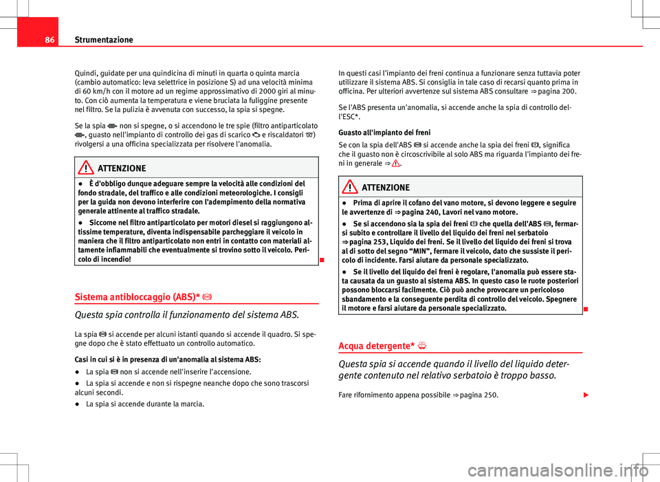 Seat Altea 2013 Manuale del proprietario (in Italian) 86Strumentazione
Quindi, guidate per una quindicina di minuti in quarta o quinta marcia
(cambio automatico: leva selettrice in posizione S) ad una velocità minima
di 60 km/h con il motore ad un regim Seat Altea 2013 Manuale del proprietario (in Italian) 86Strumentazione
Quindi, guidate per una quindicina di minuti in quarta o quinta marcia
(cambio automatico: leva selettrice in posizione S) ad una velocità minima
di 60 km/h con il motore ad un regim