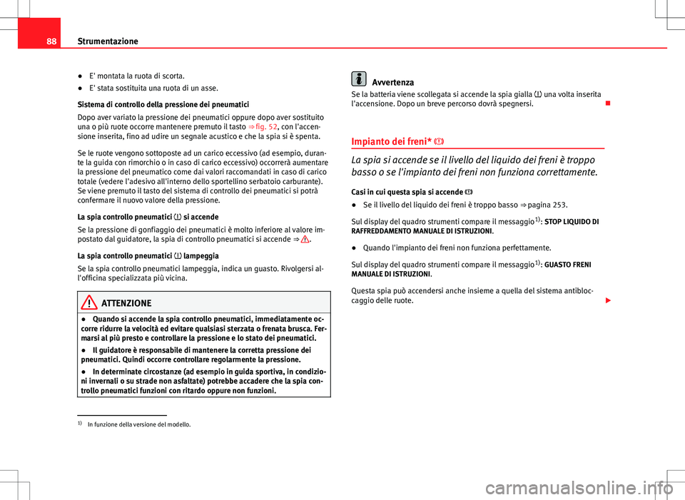 Seat Altea 2013 Manuale del proprietario (in Italian) 88Strumentazione
●E' montata la ruota di scorta.
● E' stata sostituita una ruota di un asse.
Sistema di controllo della pressione dei pneumatici
Dopo aver variato la pressione dei pneumati Seat Altea 2013 Manuale del proprietario (in Italian) 88Strumentazione
●E' montata la ruota di scorta.
● E' stata sostituita una ruota di un asse.
Sistema di controllo della pressione dei pneumatici
Dopo aver variato la pressione dei pneumati