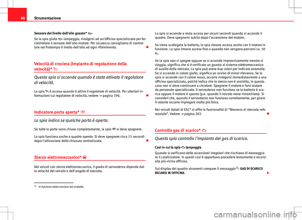 Seat Altea 2013 Manuale del proprietario (in Italian) 90Strumentazione
Sensore del livello dell'olio guasto*
Se la spia gialla lampeggia, rivolgersi ad un'officina specializzata per far
controllare il sensore dell'olio motore. Per sic Seat Altea 2013 Manuale del proprietario (in Italian) 90Strumentazione
Sensore del livello dell'olio guasto*
Se la spia gialla lampeggia, rivolgersi ad un'officina specializzata per far
controllare il sensore dell'olio motore. Per sic