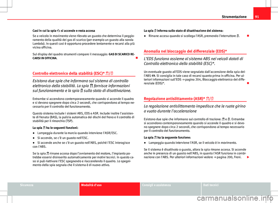 Seat Altea 2013 Manuale del proprietario (in Italian) 91
Strumentazione
Casi in cui la spia si accende e resta accesa
Se a veicolo in movimento viene rilevato un guasto che determina il peggio-
ramento della qualità dei gas di scarico (per esempio u Seat Altea 2013 Manuale del proprietario (in Italian) 91
Strumentazione
Casi in cui la spia si accende e resta accesa
Se a veicolo in movimento viene rilevato un guasto che determina il peggio-
ramento della qualità dei gas di scarico (per esempio u