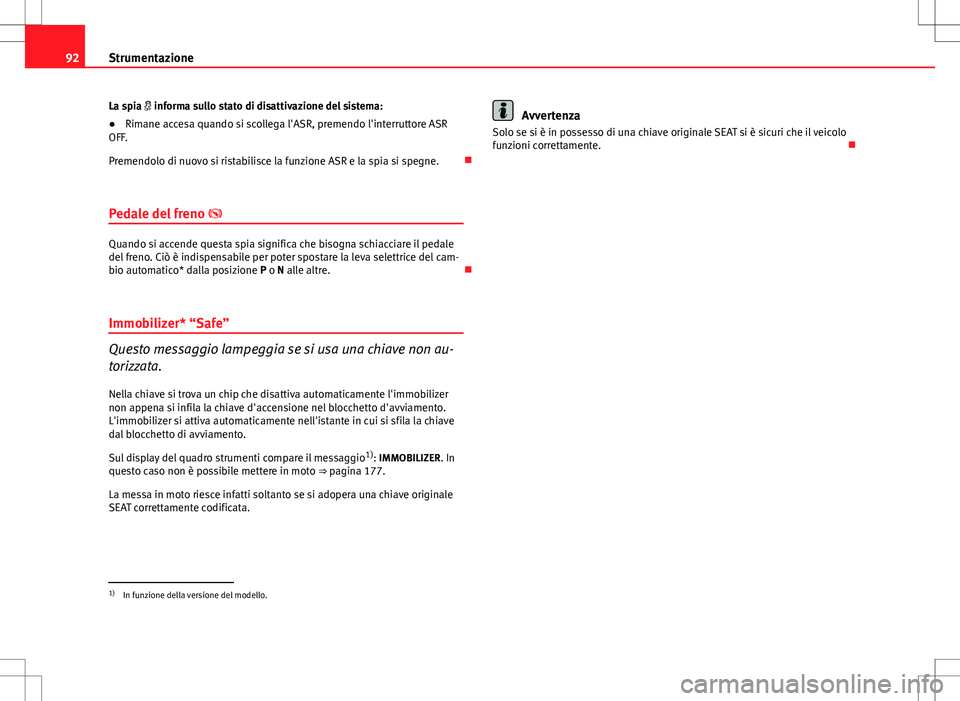Seat Altea 2013 Manuale del proprietario (in Italian) 92Strumentazione
La spia informa sullo stato di disattivazione del sistema:
●Rimane accesa quando si scollega l'ASR, premendo l'interruttore ASR
OFF.
Premendolo di nuovo si ristabilisce Seat Altea 2013 Manuale del proprietario (in Italian) 92Strumentazione
La spia informa sullo stato di disattivazione del sistema:
●Rimane accesa quando si scollega l'ASR, premendo l'interruttore ASR
OFF.
Premendolo di nuovo si ristabilisce