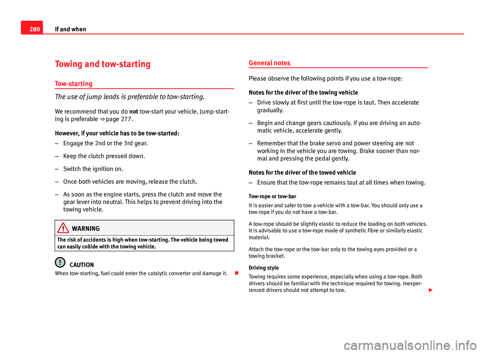 Seat Altea 2012 Owners Manual 280If and when
Towing and tow-starting
Tow-starting
The use of jump leads is preferable to tow-starting.
We recommend that you do not tow-start your vehicle. Jump-start-
ing is preferable ⇒ page Seat Altea 2012 Owners Manual 280If and when
Towing and tow-starting
Tow-starting
The use of jump leads is preferable to tow-starting.
We recommend that you do not tow-start your vehicle. Jump-start-
ing is preferable ⇒ page