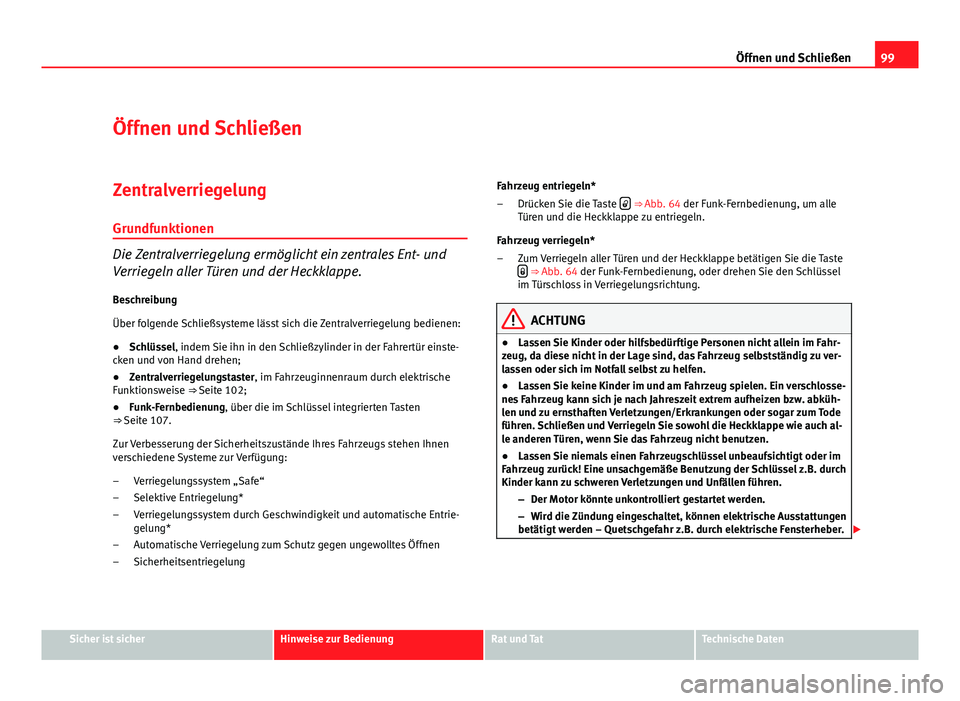 Seat Altea 2012  Betriebsanleitung (in German) 99
Öffnen und Schließen
Öffnen und Schließen
Zentralverriegelung
Grundfunktionen
Die Zentralverriegelung ermöglicht ein zentrales Ent- und
Verriegeln aller Türen und der Heckklappe.
Beschreibung