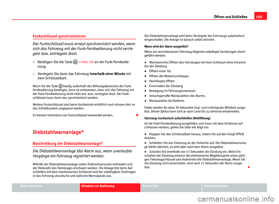 Seat Altea 2012  Betriebsanleitung (in German) 109
Öffnen und Schließen
Funkschlüssel synchronisieren
Der Funkschlüssel muss erneut synchronisiert werden, wenn
sich das Fahrzeug mit der Funk-Fernbedienung nicht verrie-
geln bzw. entriegeln lä